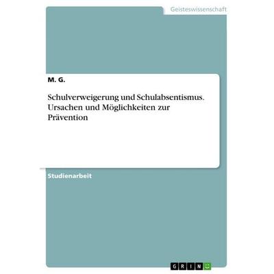 Schulverweigerung und Schulabsentismus. Ursachen und Möglichkeiten zur Prävention, Taschenbuch von M. G., GRIN, 978-3-346-36801-0