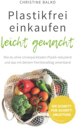Christine Balko - Plastikfrei einkaufen leicht gemacht: Wie du ohne Unverpacktladen Plastik reduzierst und das mit deinem Familienalltag vereinbarst - Preis vom 19.10.2026 19:33:35 h