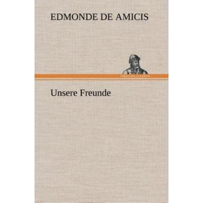 Unsere Freunde, Gebundene Ausgabe von Edmonde de Amicis, Tredition, 978-3-8472-4225-3