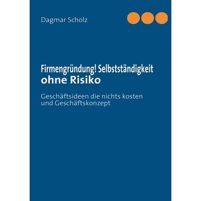 Firmengründung! Selbstständigkeit ohne Risiko, Taschenbuch von Dagmar Scholz, BoD – Books on Demand, 978-3-8391-9816-2