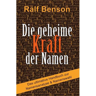 Die geheime Kraft der Namen – Das ultimative Handbuch zur Namensanalyse & Namenswahl, Taschenbuch von Ralf Benson, Epubli, 978-3-7485-5239-0
