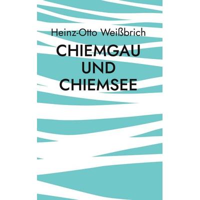 Chiemgau und Chiemsee, Gebundene Ausgabe von Heinz-Otto Weissbrich, BoD – Books on Demand, 978-3-7543-0407-5