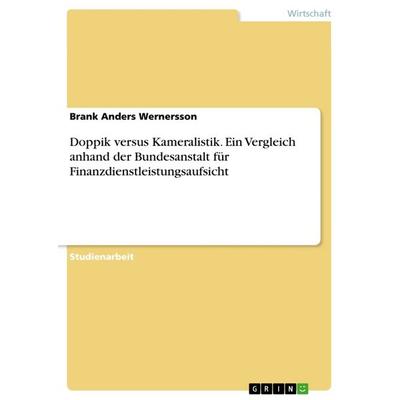 Doppik versus Kameralistik. Ein Vergleich anhand der Bundesanstalt für Finanzdienstleistungsaufsicht, Taschenbuch von Brank Anders Wernersson, GRIN,