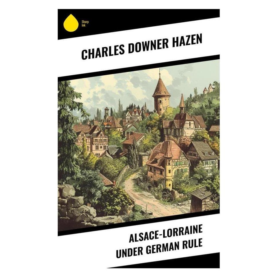 Sharp Ink Alsace-Lorraine under German Rule (Englisch, Softcover, Charles Downer Hazen) (56992528)