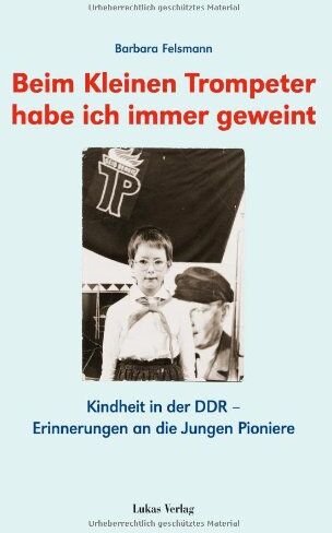 Barbara Felsmann - Beim kleinen Trompeter habe ich immer geweint. Erinnerungen an die Jungen Pioniere - Preis vom 16.10.2026 11:41:07 h