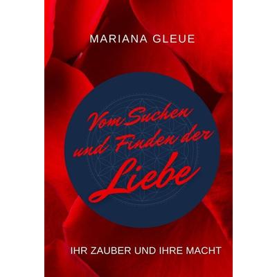 Vom Suchen und Finden der Liebe: ihr Zauber und ihre Macht, Gebundene Ausgabe von Mariana Gleue, Tredition, 978-3-347-21455-2