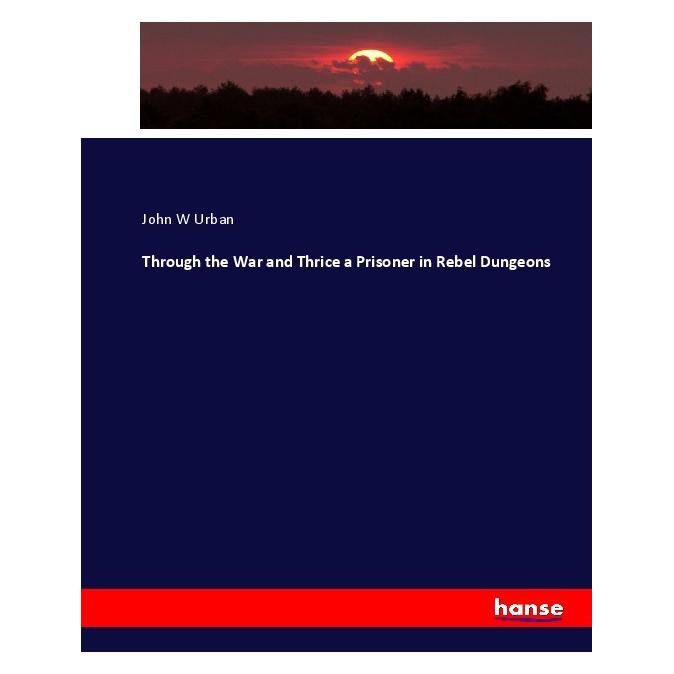 Hansebooks Through the War and Thrice a Prisoner in Rebel Dungeons (Englisch, Softcover, John W Urban) (55922153)