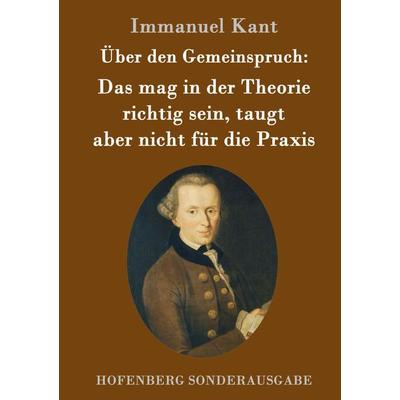 Über den Gemeinspruch: Das mag in der Theorie richtig sein, taugt aber nicht für die Praxis, Gebundene Ausgabe von Immanuel Kant, Hofenberg,