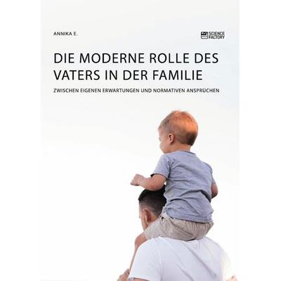 Die moderne Rolle des Vaters in der Familie. Zwischen eigenen Erwartungen und normativen Ansprüchen, Taschenbuch von Annika E., Science Factory,