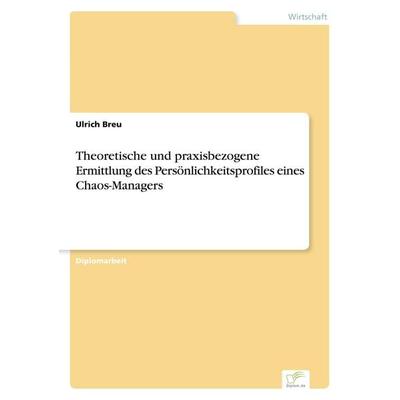 Theoretische und praxisbezogene Ermittlung des Persönlichkeitsprofiles eines Chaos-Managers, Taschenbuch von Ulrich Breu, GRIN, 978-3-8386-2544-7