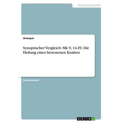 Synoptischer Vergleich: Mk 9, 14-29. Die Heilung eines besessenen Knaben, Taschenbuch von Anonymous, GRIN, 978-3-346-95956-0