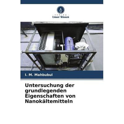 Untersuchung der grundlegenden Eigenschaften von Nanokältemitteln, Taschenbuch von I. M. Mahbubul, Verlag Unser Wissen, 978-620-9-47997-7