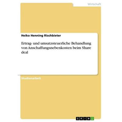 Ertrag- und umsatzsteuerliche Behandlung von Anschaffungsnebenkosten beim Share deal, Taschenbuch von Heiko Henning Rischbieter, GRIN,