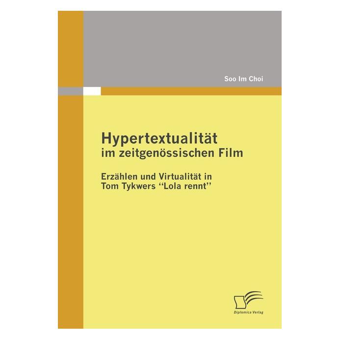 Diplomica Hypertextualität im zeitgenössischen Film: Erzählen und Virtualität in Tom Tykwers Lola rennt (Deutsch, Softcover, Soo Im Choi) (55207096)