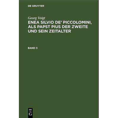 Enea Silvio de’ Piccolomini, als Papst Pius der Zweite und sein Zeitalter. Band 3, Gebundene Ausgabe von Georg Voigt, De Gruyter, 978-3-11-129895-5