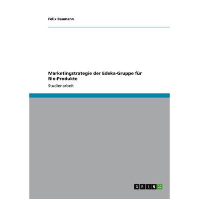 Marketingstrategie der Edeka-Gruppe für Bio-Produkte, Taschenbuch von Felix Baumann, GRIN, 978-3-656-31059-4