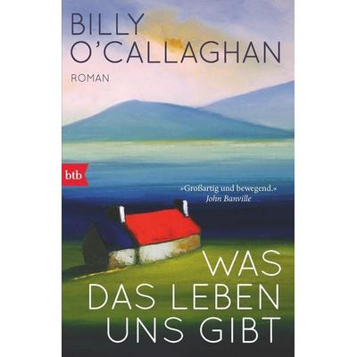 Was das Leben uns gibt, Taschenbuch von Billy O'Callaghan; btb