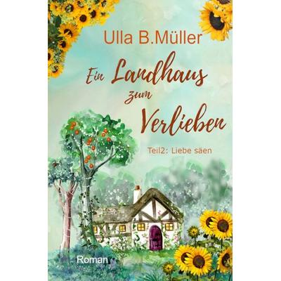 Ein Landhaus zum Verlieben: Teil 2 : Liebe säen, Taschenbuch von Ulla B. Müller, Tolino Media, 978-3-7579-2448-5