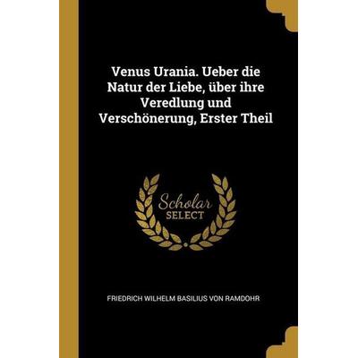 Venus Urania. Ueber die Natur der Liebe, über ihre Veredlung und Verschönerung, Erster Theil, Taschenbuch von , Creative Media Partners, LLC,