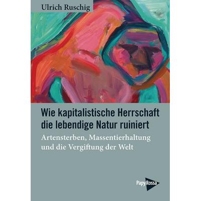 Wie kapitalistische Herrschaft die lebendige Natur ruiniert, Taschenbuch von Ulrich Ruschig, PapyRossa Verlag, 978-3-89438-851-5