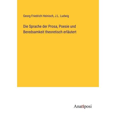 Die Sprache der Prosa, Poesie und Beredsamkeit theoretisch erläutert, Taschenbuch von Georg Friedrich Heinisch,J. L. Ludwig, Anatiposi Verlag,