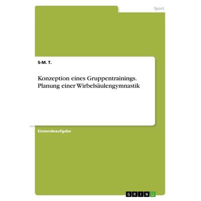 Konzeption eines Gruppentrainings. Planung einer Wirbelsäulengymnastik, Taschenbuch von S-M. T., GRIN, 978-3-668-63577-7