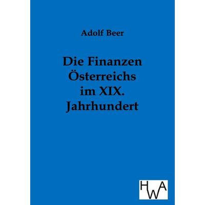 Die Finanzen Österreichs im XIX. Jahrhundert, Taschenbuch von Adolf Beer, Historisches Wirtschaftsarchiv, 978-3-86383-081-6