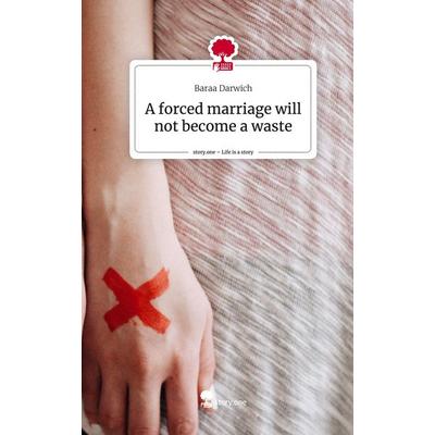 A forced marriage will not become a waste. Life is a Story - story.one, Gebundene Ausgabe von Baraa Darwich, Story.one publishing, 978-3-7108-6810-8