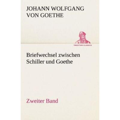 Briefwechsel zwischen Schiller und Goethe - Zweiter Band, Taschenbuch von Johann Wolfgang von Goethe, Tredition, 978-3-8424-2149-3
