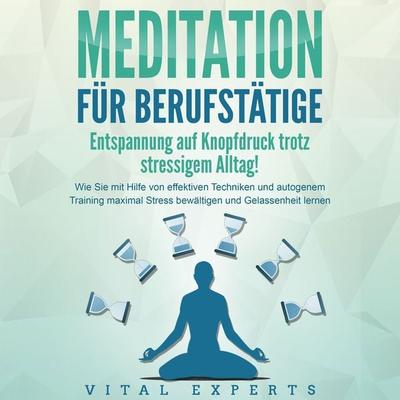MEDITATION FÜR BERUFSTÄTIGE - Entspannung auf Knopfdruck trotz stressigem Alltag!: Wie Sie mit Hilfe von effektiven Techniken und autogenem Training