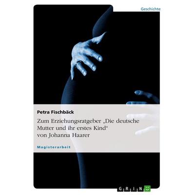 Zum Erziehungsratgeber 'Die deutsche Mutter und ihr erstes Kind' von Johanna Haarer, Taschenbuch von Petra Fischbäck, GRIN, 978-3-640-99881-4