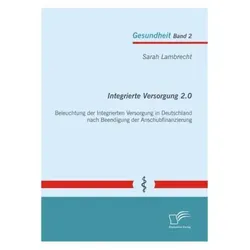 Integrierte Versorgung 2.0: Beleuchtung der Integrierten Versorgung in Deutschland nach Beendigung d, Fachbücher von Sarah Lambrecht