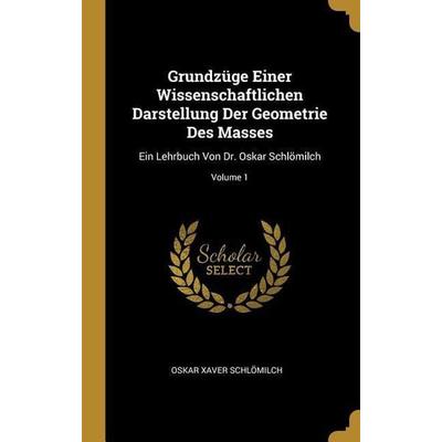 Grundzüge Einer Wissenschaftlichen Darstellung Der Geometrie Des Masses, Gebundene Ausgabe von Oskar Xaver Schlömilch, Creative Media Partners, LLC,
