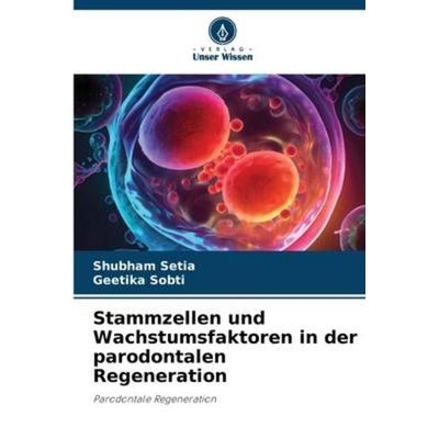 Stammzellen und Wachstumsfaktoren in der parodontalen Regeneration, Taschenbuch von Shubham Setia,Geetika Sobti, Verlag Unser Wissen,