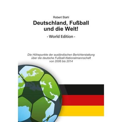 Deutschland, Fußball und die Welt! World Edition, Taschenbuch von Robert Stahl, BoD – Books on Demand, 978-3-7347-3168-6