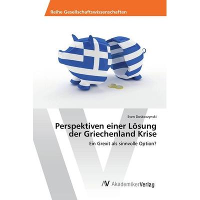 Perspektiven einer Lösung der Griechenland Krise, Taschenbuch von Sven Doskoczynski, AV Akademikerverlag, 978-3-639-88312-1