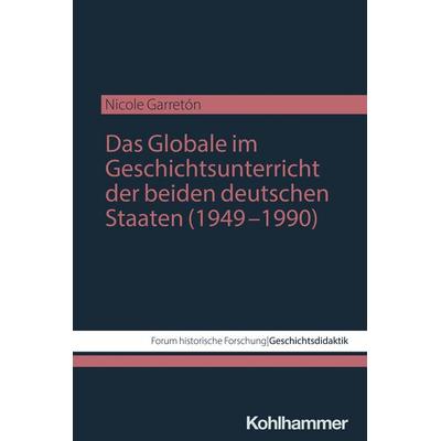 Das Globale im Geschichtsunterricht der beiden deutschen Staaten (1949–1990), Taschenbuch von Nicole Garretón, Kohlhammer, 978-3-17-046627-2