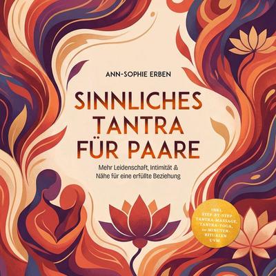 Sinnliches Tantra für Paare: Mehr Leidenschaft, Intimität & Nähe für eine erfüllte Beziehung - inkl. Step-by-Step Tantra-Massage, Tantra-Yoga,