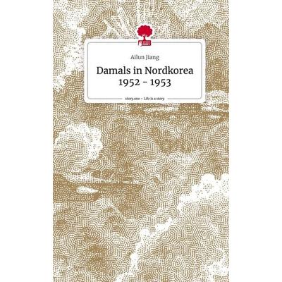 Damals in Nordkorea 1952 - 1953. Life is a Story - story.one, Gebundene Ausgabe von Ailun Jiang, Storylution, 978-3-7115-4039-3