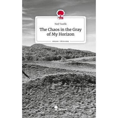 The Chaos in the Gray of My Horizon. Life is a Story - story.one, Gebundene Ausgabe von Ned Taufik, Story.one publishing, 978-3-7115-2835-3