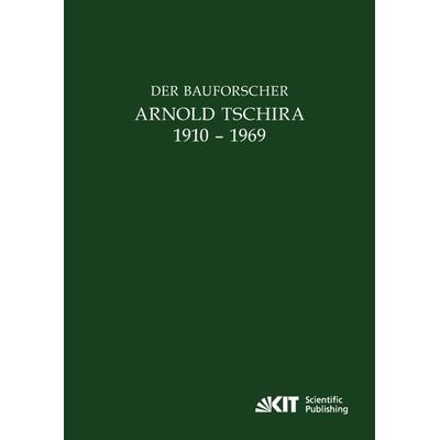Der Bauforscher Arnold Tschira (1910 – 1969) : Gedenkschrift seiner Schüler zum 100. Geburtstag, Taschenbuch von , KIT Scientific Publishing,