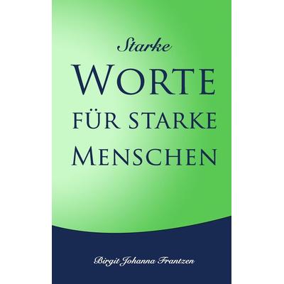 Starke Worte für starke Menschen, Taschenbuch von Birgit Johanna Frantzen, BoD – Books on Demand, 978-3-7347-4447-1