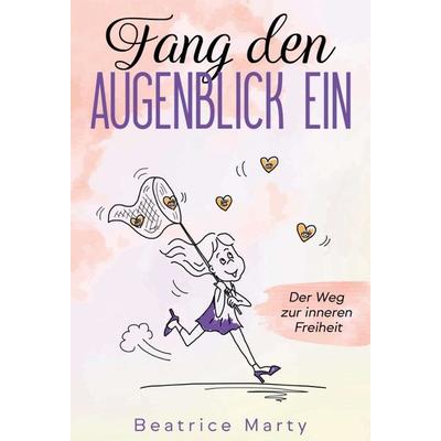 Fang den Augenblick ein, Gebundene Ausgabe von Beatrice Marty, Tredition, 978-3-347-07068-4