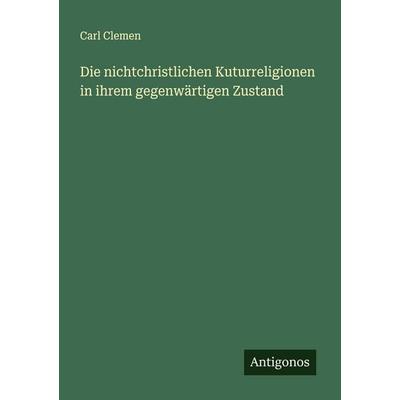 Die nichtchristlichen Kuturreligionen in ihrem gegenwärtigen Zustand, Taschenbuch von Carl Clemen, Antigonos Verlag, 978-3-563-41410-1
