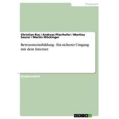 Bewusstseinsbildung - Ein sicherer Umgang mit dem Internet, Taschenbuch von Christian Rus,Martin Wöckinger,Martina Saurer,Andreas Pfarrhofer, GRIN,