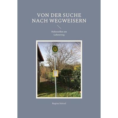 Von der Suche nach Wegweisern, Taschenbuch von Regina Stötzel, BoD – Books on Demand, 978-3-7557-7465-5