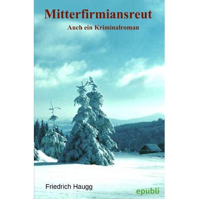 Mitterfirmiansreut, Taschenbuch von Friedrich Haugg, Epubli, 978-3-7541-4057-4