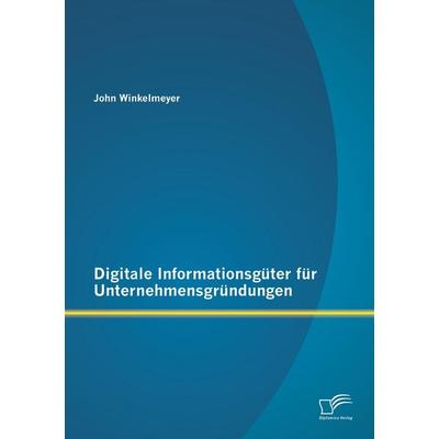 Digitale Informationsgüter für Unternehmensgründungen, Taschenbuch von John Winkelmeyer, Diplomica Verlag GmbH, 978-3-8428-8242-3