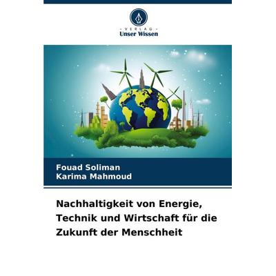 Nachhaltigkeit von Energie, Technik und Wirtschaft für die Zukunft der Menschheit, Taschenbuch von Fouad Soliman,Karima Mahmoud, Verlag Unser Wissen,