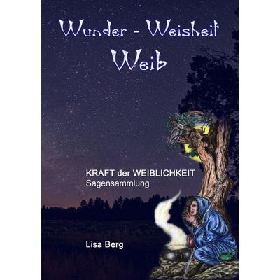 Wunder, Weisheit, Weib, Taschenbuch von Lisa Berg, BoD – Books on Demand, 978-3-7528-1644-0